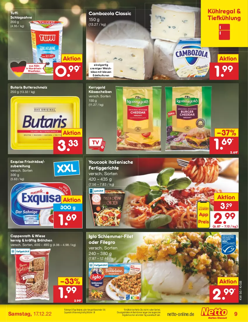 Aktueller Prospekt Netto Marken-Discount - Filial-Angebote - von 12.12 bis 17.12.2022 - strona 9 - produkty: angebot, bestpreis, brötchen, butter, Butterschmalz, cambozola, coppenrath, eis, exquisa, exquisa frischkäse, fertiggericht, fertiggerichte, filegro, filet, frischkäse, iglo, Käse, käsescheiben, kerrygold, kühlregal, malz, regal, reis, sahne, schlagsahne, schlemmer-filet, Schmalz, Ti, weichkäse, Yo, YouCook, ZTE