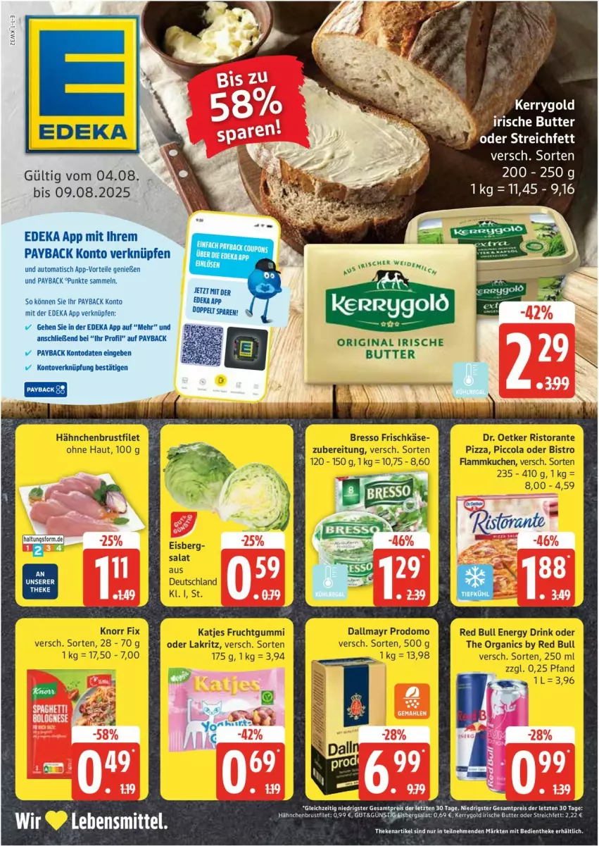 Aktueller Prospekt Edeka - Prospekte - von 04.08 bis 09.08.2025 - strona 1 - produkty: auto, bresso, brustfilet, butter, cola, dallmayr, dallmayr prodomo, deka, Dr. Oetker, drink, eis, eisbergsalat, energy drink, filet, flammkuchen, frischkäse, frucht, fruchtgummi, gin, hähnchenbrust, hähnchenbrustfilet, irische butter, Käse, katjes, kerrygold, knorr, knorr fix, kuchen, Lakritz, lamm, lebensmittel, oder lakritz, payback, pizza, prodomo, red bull, reis, ristorante, ristorante pizza, salat, Ti, tisch, ZTE