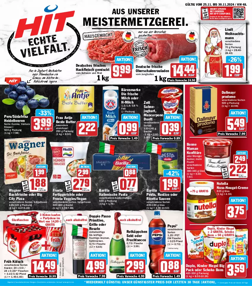 Aktueller Prospekt Hit - Wochenprospekt - von 25.11 bis 30.11.2024 - strona 1 - produkty: alkohol, bärenmarke, barilla, Becher, beere, beeren, beste butter, beutel, bonne maman, butter, coupon, coupons, creme, dallmayr, dallmayr prodomo, doppio passo, duplo, ecco, eis, fertiggericht, fertiggerichte, flasche, fleisch, frau antje, frische milch, frosta, frucht, fruchtsecco, Früh Kölsch, glasflasche, grill, grillo, hackfleisch, hackfleisch gemischt, heidelbeere, heidelbeeren, italienische pasta, joghur, joghurt, jungbullen, Kinder, kinder riegel, konfitüre, kuchen, kühlschrank, lindt, mam, mascarpone, Meister, milch, nuss, nuss-nougat-creme, nutella, Oberschalenrouladen, obst, passo, pasta, pepsi, pesto, Pfannkuchen, pizza, primitivo, prodomo, reis, riegel, rind, rosato, rotkäppchen, rouladen, sahne, salat, salate, sauce, saucen, Schal, Schale, schnitten, schoko, Schrank, schwein, schwein und rind, sekt, Streichzart, Ti, veggie, vom schwein und rind, wagner, wein, zott, ZTE, zucker