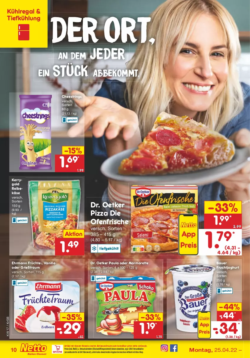 Aktueller Prospekt Netto Marken-Discount - Filial-Angebote - von 25.04 bis 30.04.2022 - strona 10 - produkty: auer, Bau, Bauer, beko, die ofenfrische, Dr. Oetker, ehrmann, eis, frucht, früchte, fruchtjoghurt, Grießtraum, joghur, joghurt, Käse, kerrygold, kühlregal, marmorette, ndk, Ofen, Paula, pizza, regal, Reibekäse, reis, ring, String, Ti, vanille, versandkostenfrei