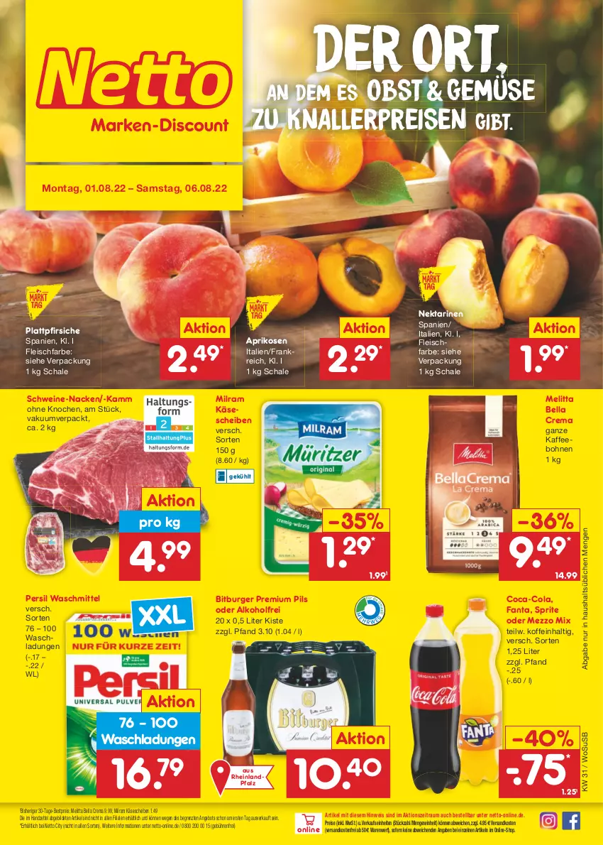 Aktueller Prospekt Netto Marken-Discount - Filial-Angebote - von 01.08 bis 06.08.2022 - strona 1 - produkty: alkohol, angebot, aprikose, aprikosen, bella crema, bestpreis, bitburger, bohne, bohnen, burger, coca-cola, cola, eis, fanta, fleisch, kaffee, kaffeebohnen, Käse, käsescheiben, knallerpreis, melitta, Mezzo Mix, milram, ndk, Nektar, nektarinen, obst, persil, persil waschmittel, pfirsich, pfirsiche, pils, plattpfirsiche, premium pils, reis, Schal, Schale, schwein, schweine, sprite, Ti, usb, versandkostenfrei, waschmittel, wein, weine, ZTE