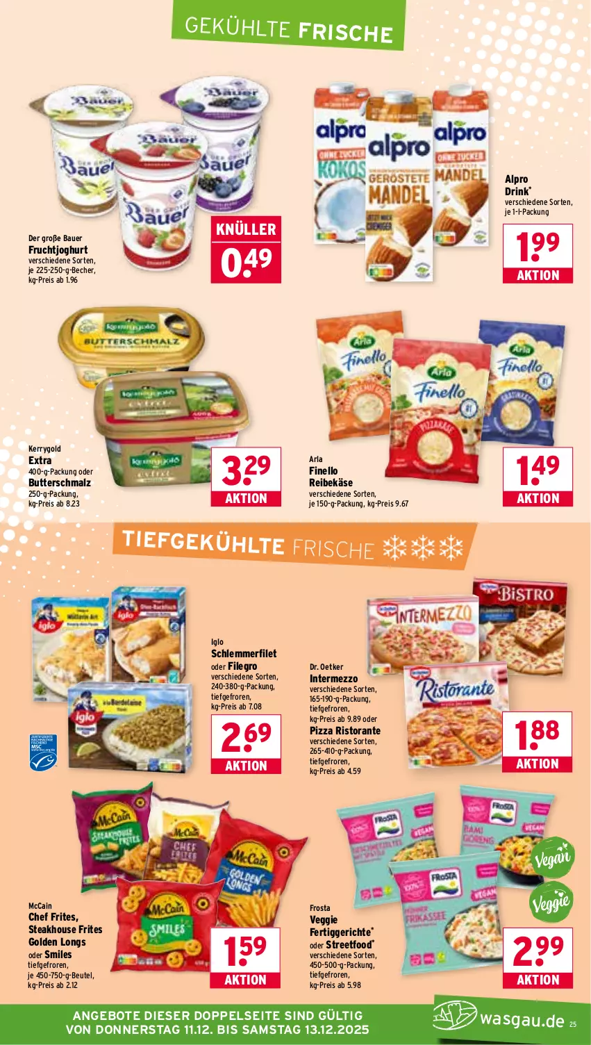 Aktueller Prospekt Wasgau - von 08.12 bis 13.12.2025 - strona 25 - produkty: alpro, angebot, angebote, arla, auer, Bau, Bauer, Becher, beutel, butter, Butterschmalz, Dr. Oetker, drink, eis, fertiggericht, fertiggerichte, filegro, filet, finello, frosta, frucht, fruchtjoghurt, Golden Longs, iglo, intermezzo, joghur, joghurt, Käse, kerrygold, kerrygold extra, malz, mccain, pizza, Reibekäse, reis, ristorante, schlemmerfilet, Schmalz, steak, Ti, veggie