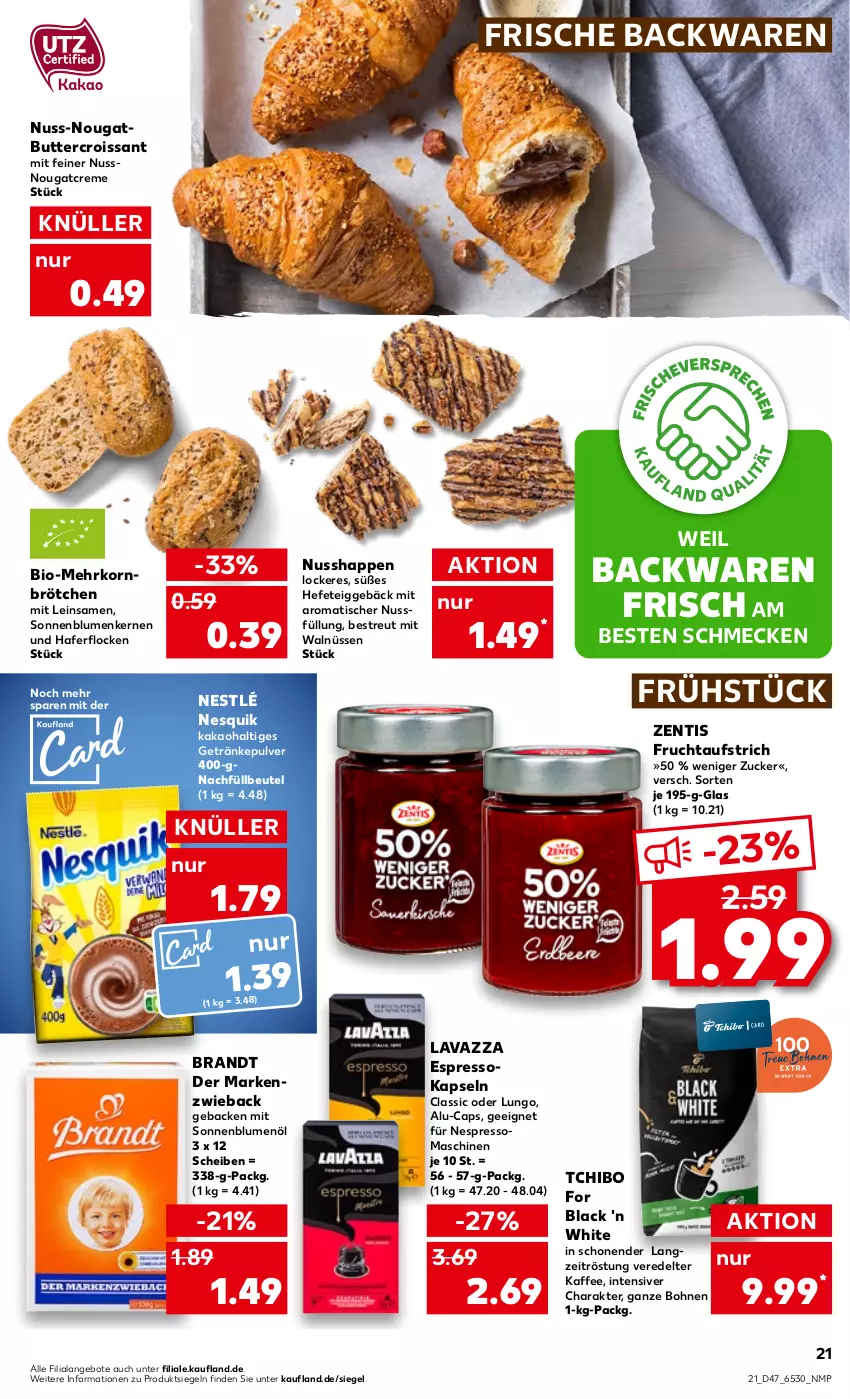 Aktueller Prospekt Kaufland - von 24.11 bis 30.11.2022 - strona 21 - produkty: angebot, angebote, aufstrich, backwaren, beutel, bio, blume, blumen, blumenöl, bohne, bohnen, brandt, brötchen, butter, Cap, creme, Croissant, espresso, frische backwaren, frucht, fruchtaufstrich, geback, getränk, getränke, getränkepulver, hafer, haferflocken, Hefe, kaffee, kakao, korn, lack, lavazza, lungo, Markenzwieback, mehrkornbrötchen, nespresso, nesquik, nestlé, Nougatcreme, nuss, sonnenblume, sonnenblumen, Sonnenblumenkerne, sonnenblumenkernen, sonnenblumenöl, Tchibo, Ti, tisch, zentis, zucker