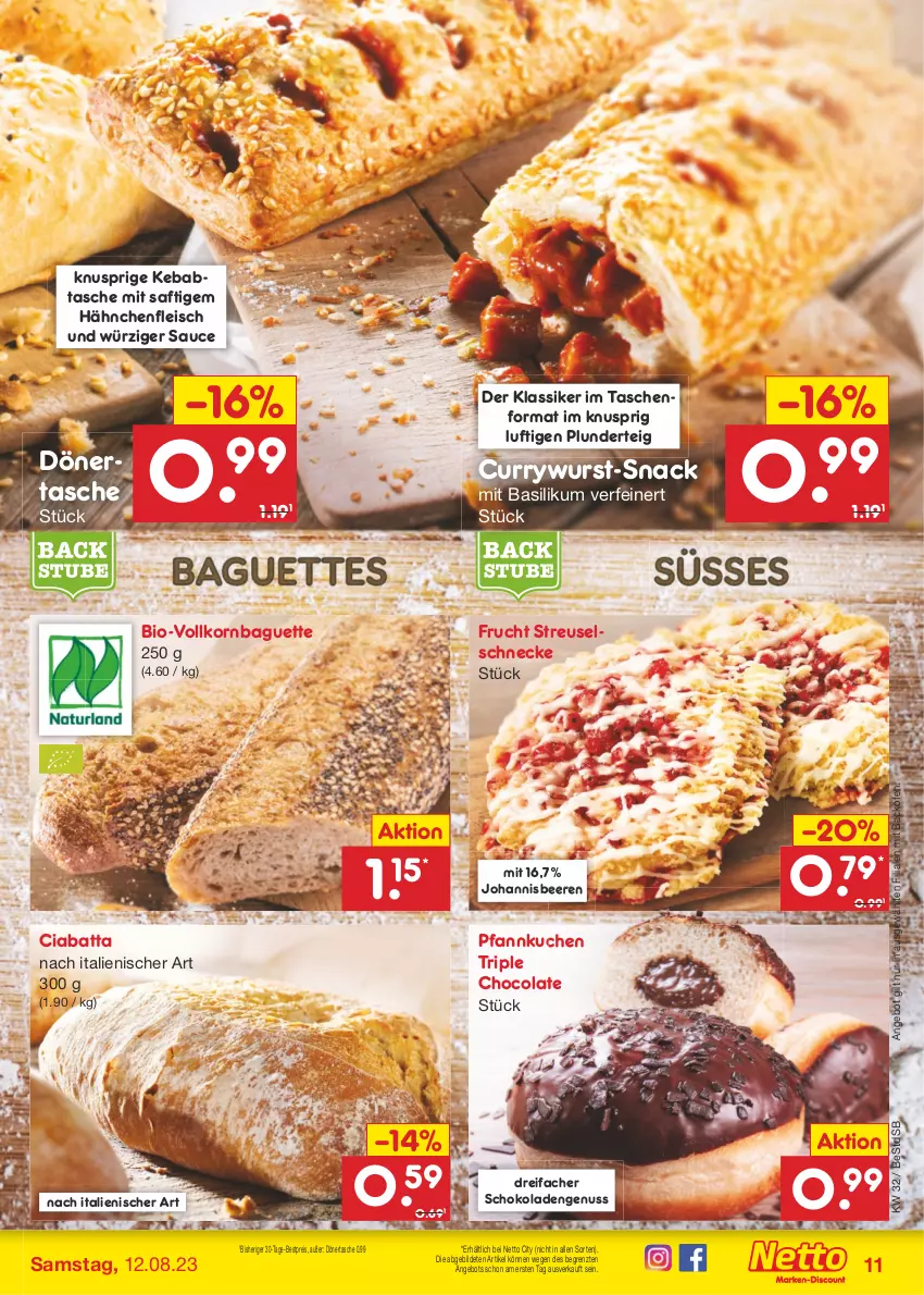 Aktueller Prospekt Netto Marken-Discount - Filial-Angebote - von 07.08 bis 12.08.2023 - strona 11 - produkty: angebot, backofen, baguette, basilikum, beere, beeren, bestpreis, bio, ciabatta, cola, curry, currywurst, eis, fleisch, frucht, Hähnchenfleisch, johannisbeere, Johannisbeeren, korn, kuchen, nuss, Ofen, Pfannkuchen, Plunder, reis, saft, sauce, schoko, schokolade, schokoladen, snack, Tasche, taschen, Ti, wurst, ZTE